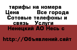 тарифы на номера › Цена ­ 100 - Все города Сотовые телефоны и связь » Услуги   . Ненецкий АО,Несь с.